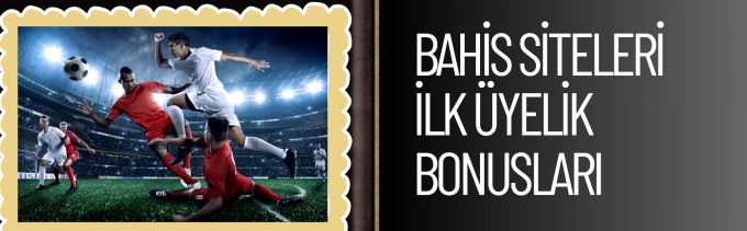 Bahis Siteleri ilk Üyelik Bonusları