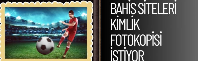 Bahis Siteleri Kimlik Fotokopisi istiyor